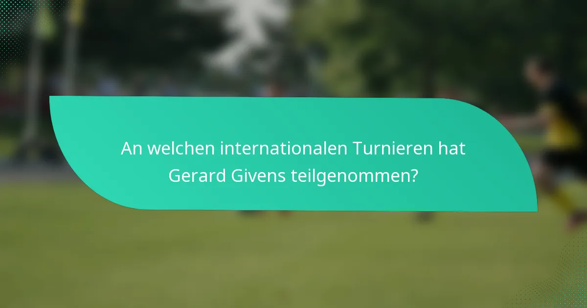 An welchen internationalen Turnieren hat Gerard Givens teilgenommen?
