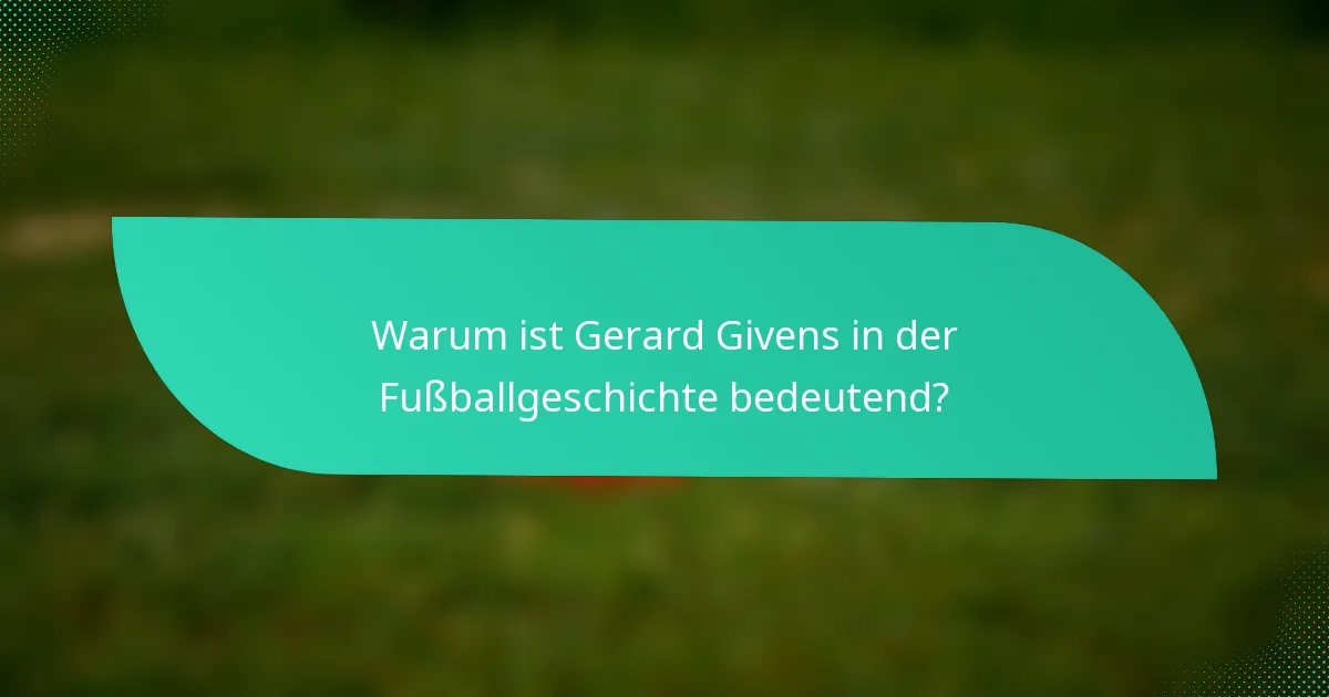 Warum ist Gerard Givens in der Fußballgeschichte bedeutend?