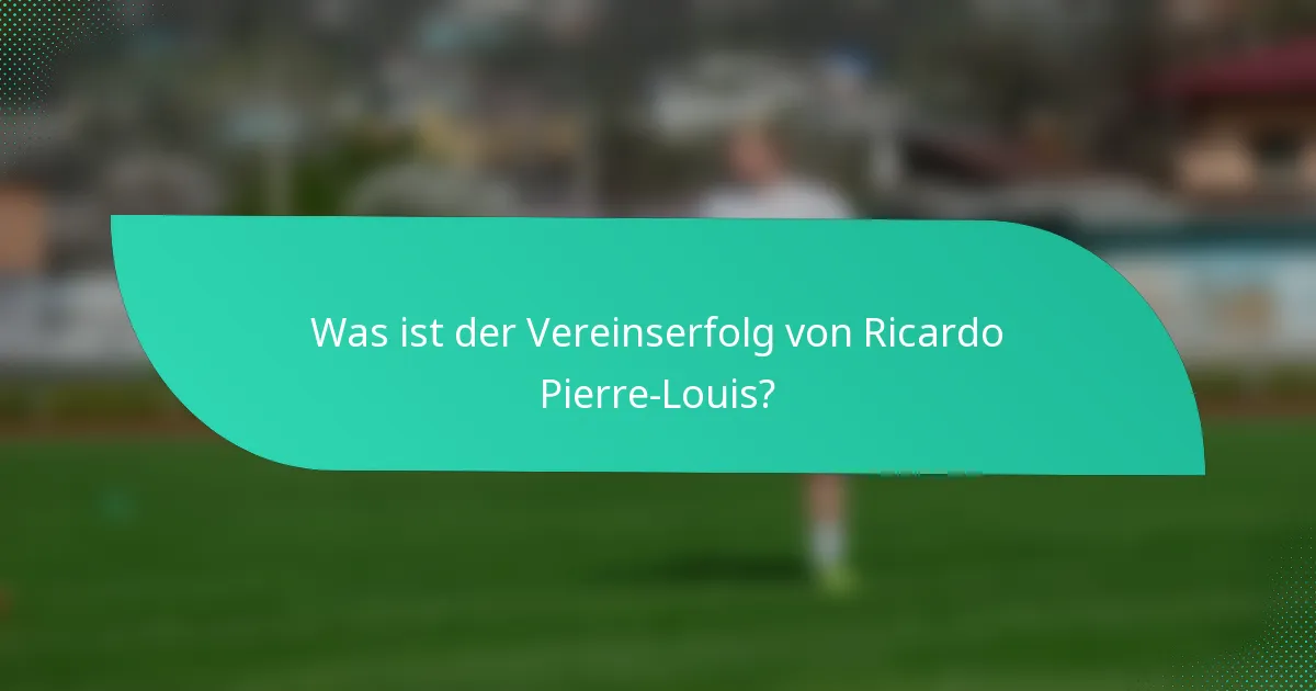 Was ist der Vereinserfolg von Ricardo Pierre-Louis?