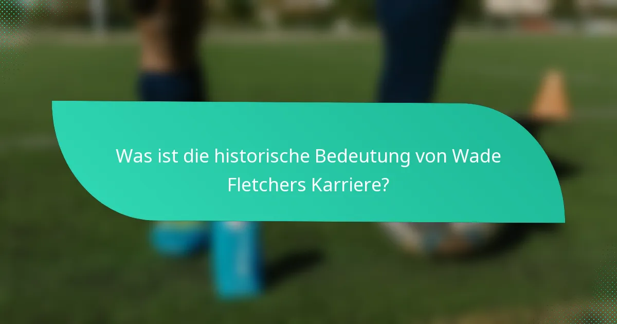 Was ist die historische Bedeutung von Wade Fletchers Karriere?