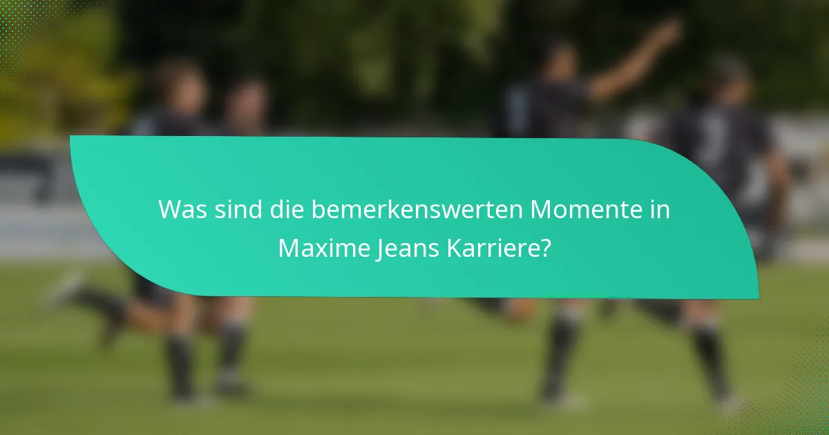 Was sind die bemerkenswerten Momente in Maxime Jeans Karriere?