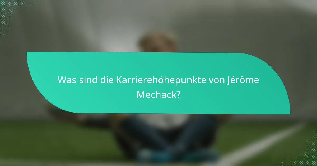 Was sind die Karrierehöhepunkte von Jérôme Mechack?