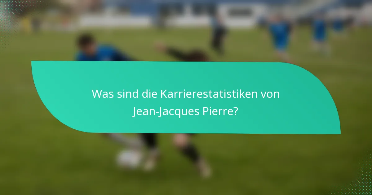 Was sind die Karrierestatistiken von Jean-Jacques Pierre?