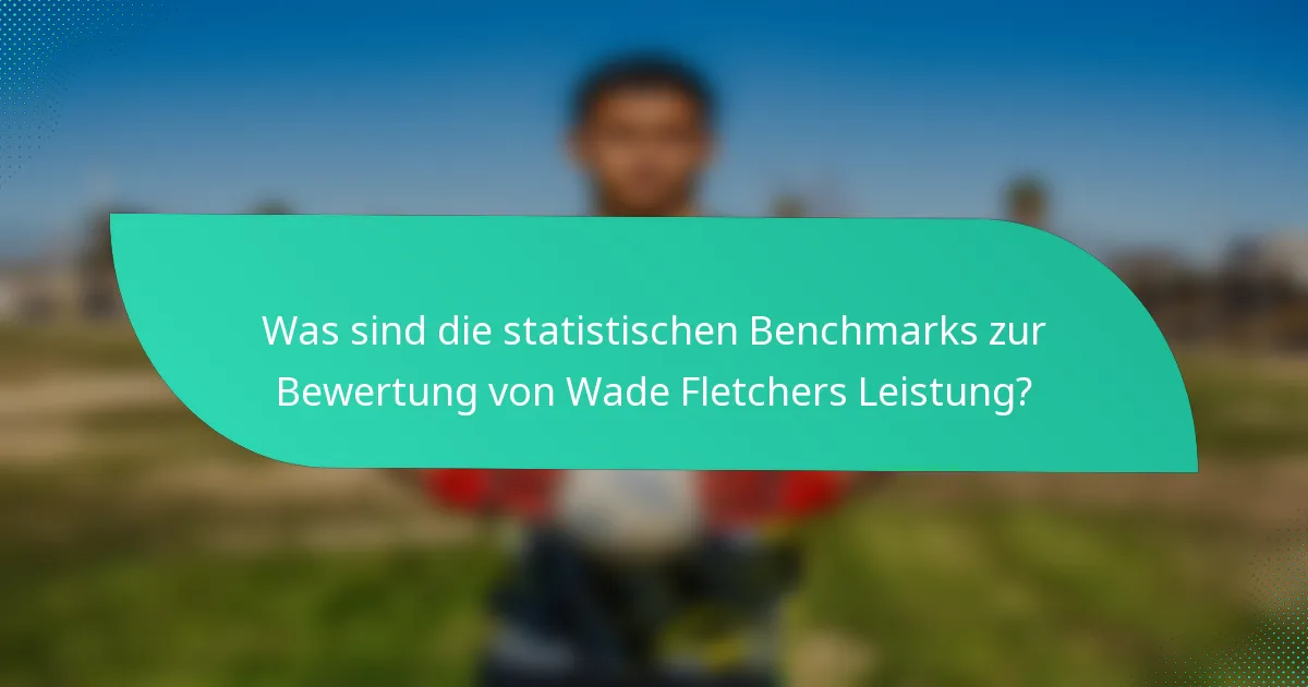 Was sind die statistischen Benchmarks zur Bewertung von Wade Fletchers Leistung?