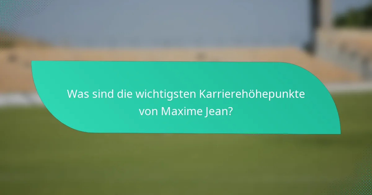 Was sind die wichtigsten Karrierehöhepunkte von Maxime Jean?