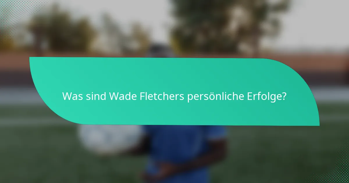 Was sind Wade Fletchers persönliche Erfolge?