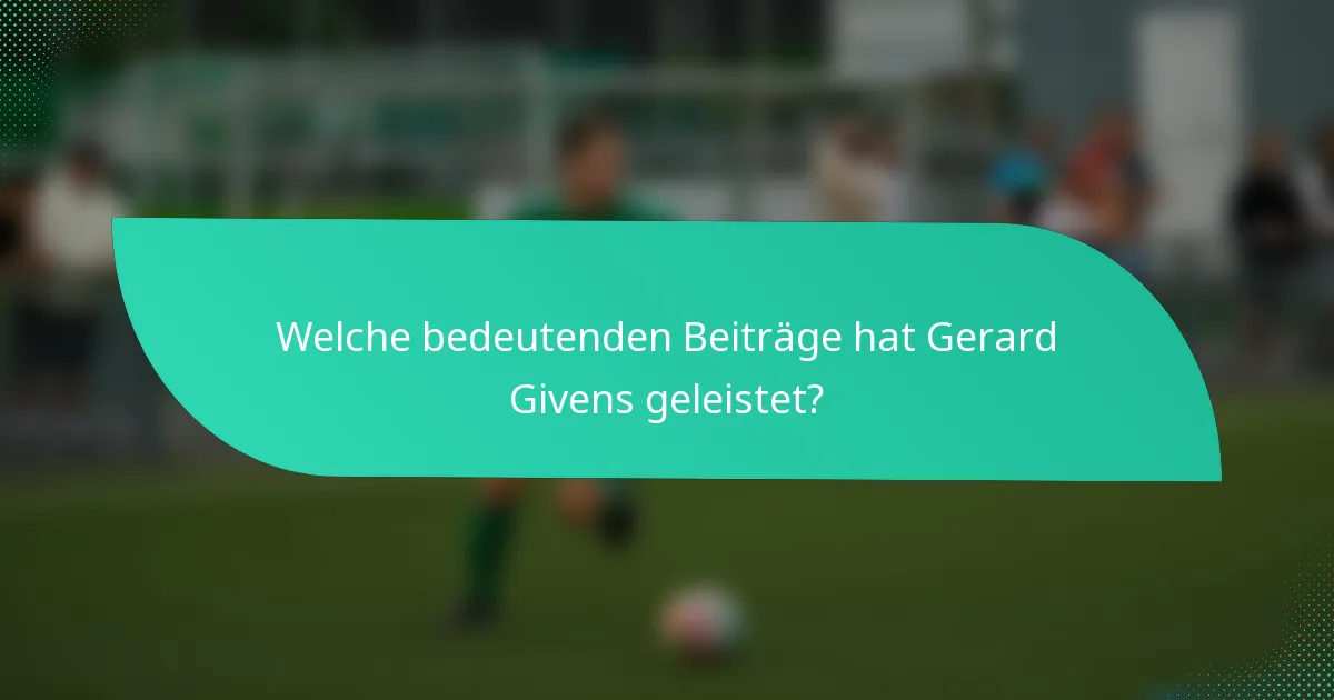 Welche bedeutenden Beiträge hat Gerard Givens geleistet?