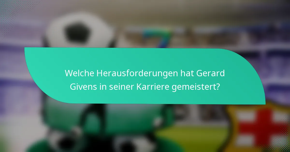 Welche Herausforderungen hat Gerard Givens in seiner Karriere gemeistert?