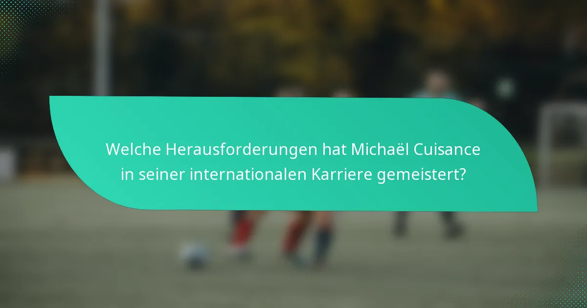 Welche Herausforderungen hat Michaël Cuisance in seiner internationalen Karriere gemeistert?
