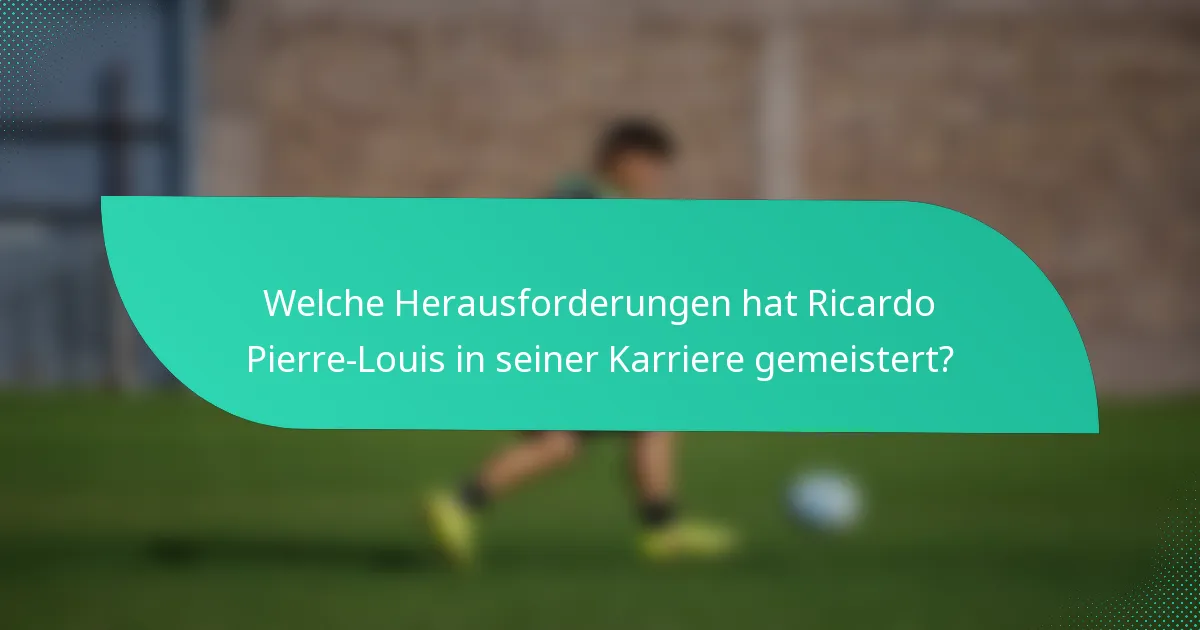 Welche Herausforderungen hat Ricardo Pierre-Louis in seiner Karriere gemeistert?