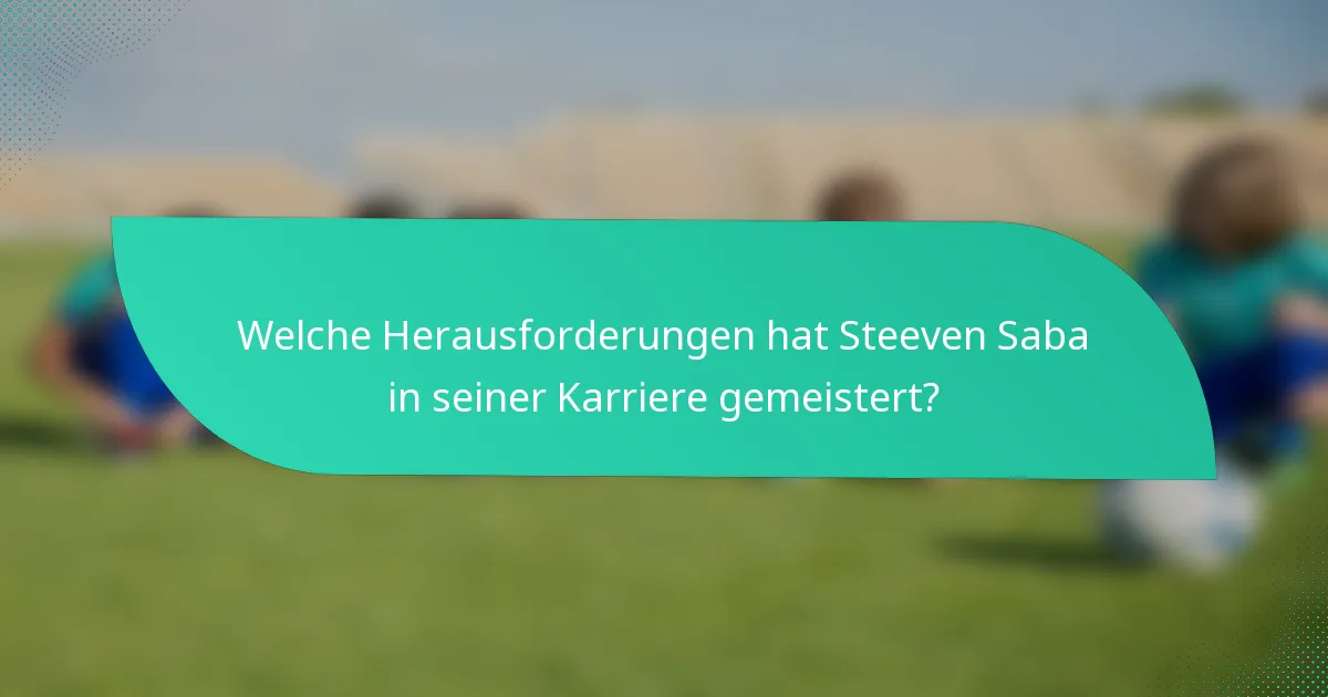 Welche Herausforderungen hat Steeven Saba in seiner Karriere gemeistert?