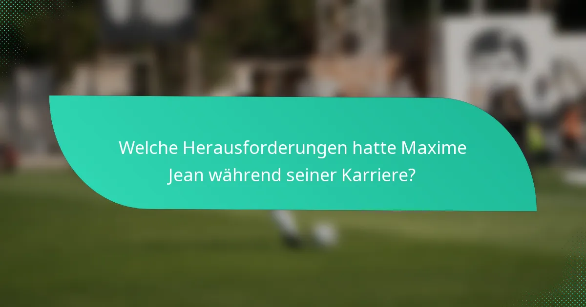 Welche Herausforderungen hatte Maxime Jean während seiner Karriere?