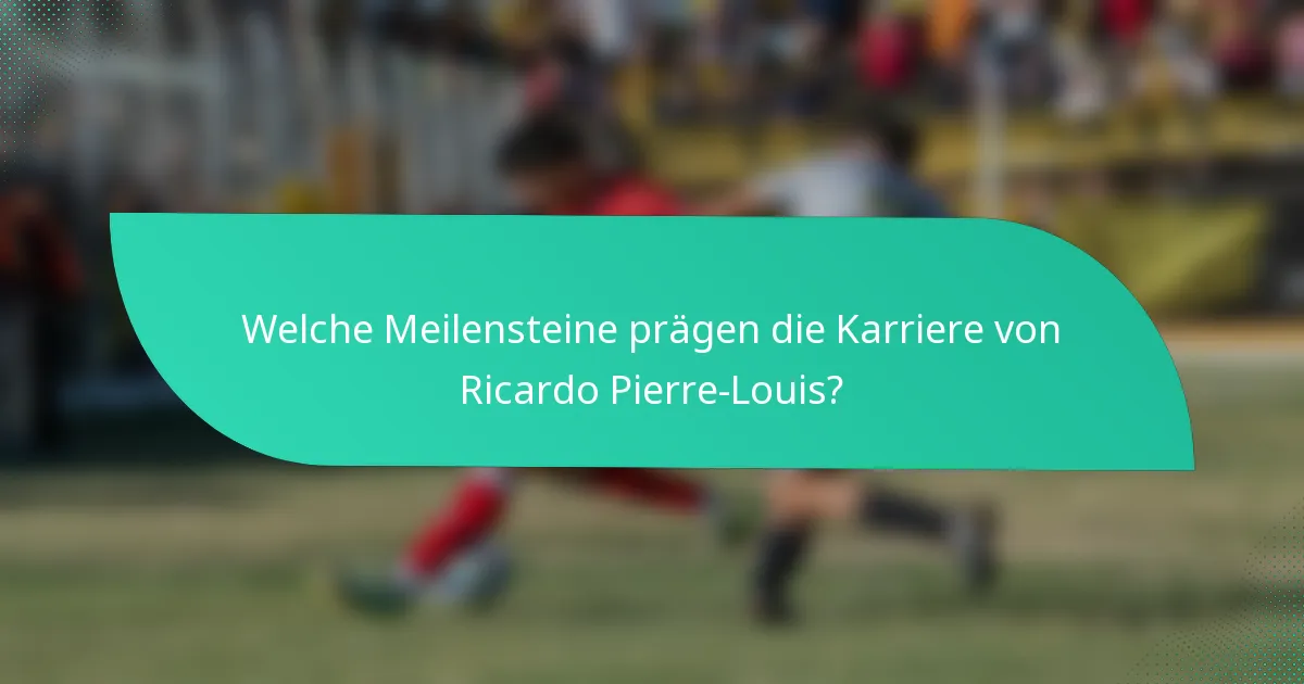 Welche Meilensteine prägen die Karriere von Ricardo Pierre-Louis?