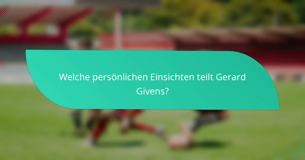 Welche persönlichen Einsichten teilt Gerard Givens?
