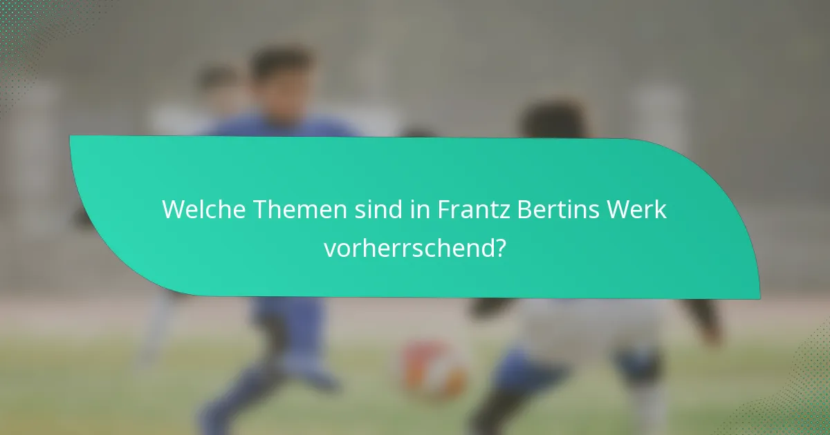 Welche Themen sind in Frantz Bertins Werk vorherrschend?