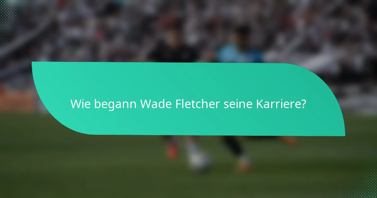 Wie begann Wade Fletcher seine Karriere?