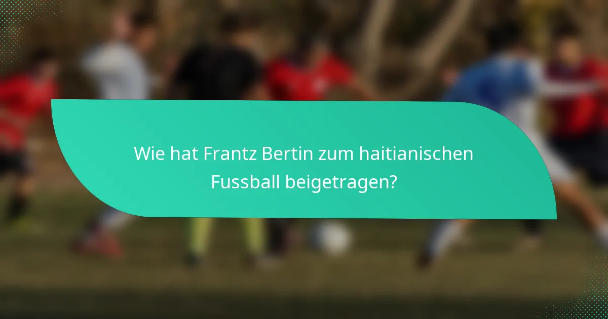 Wie hat Frantz Bertin zum haitianischen Fussball beigetragen?