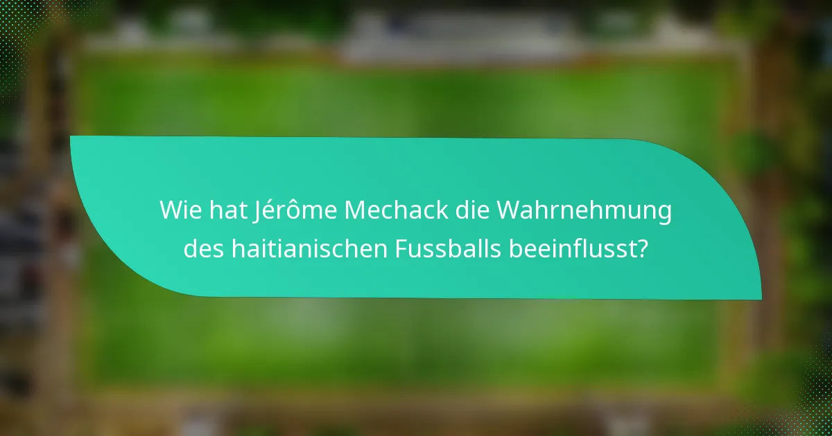 Wie hat Jérôme Mechack die Wahrnehmung des haitianischen Fussballs beeinflusst?