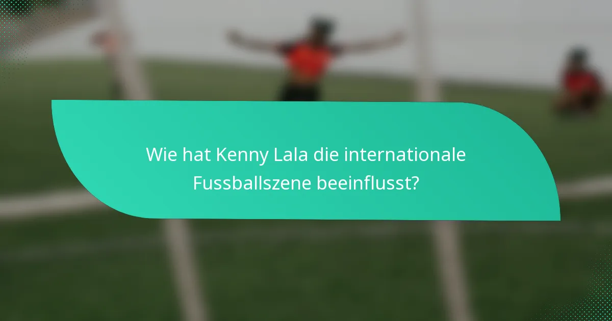Wie hat Kenny Lala die internationale Fussballszene beeinflusst?