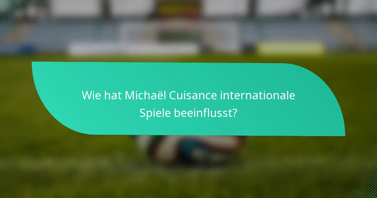 Wie hat Michaël Cuisance internationale Spiele beeinflusst?