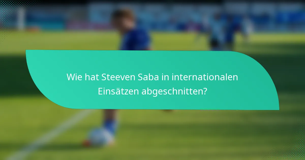 Wie hat Steeven Saba in internationalen Einsätzen abgeschnitten?