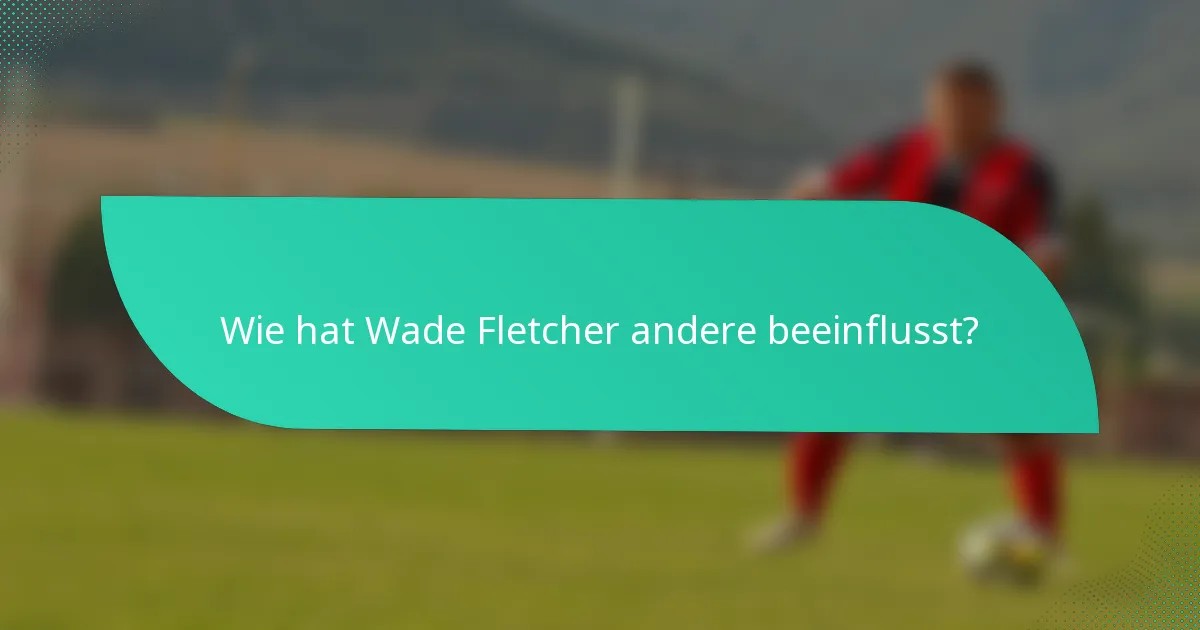 Wie hat Wade Fletcher andere beeinflusst?