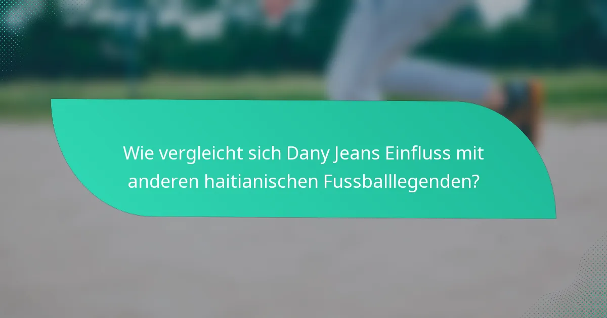 Wie vergleicht sich Dany Jeans Einfluss mit anderen haitianischen Fussballlegenden?