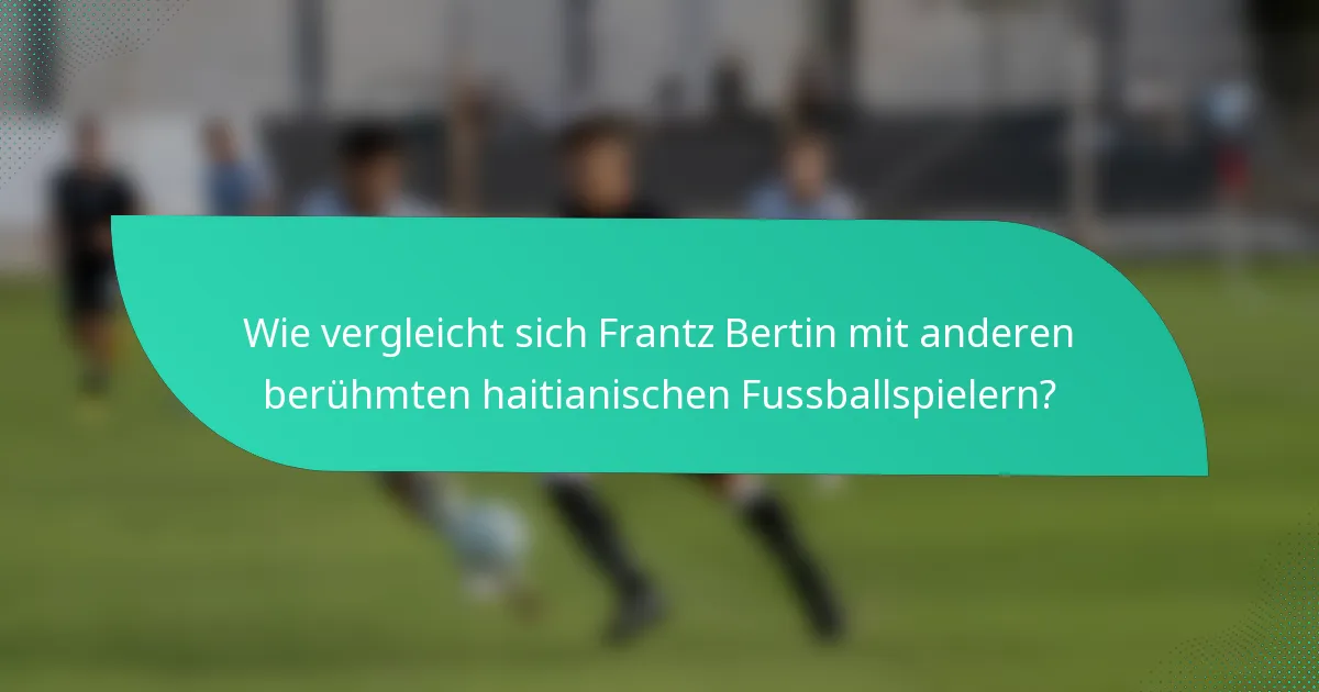 Wie vergleicht sich Frantz Bertin mit anderen berühmten haitianischen Fussballspielern?