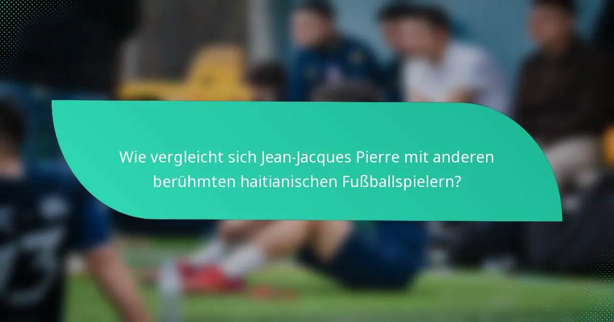 Wie vergleicht sich Jean-Jacques Pierre mit anderen berühmten haitianischen Fußballspielern?