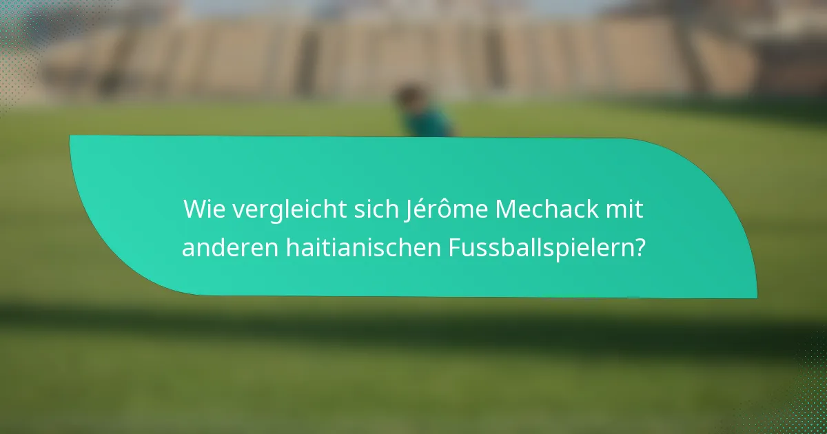 Wie vergleicht sich Jérôme Mechack mit anderen haitianischen Fussballspielern?