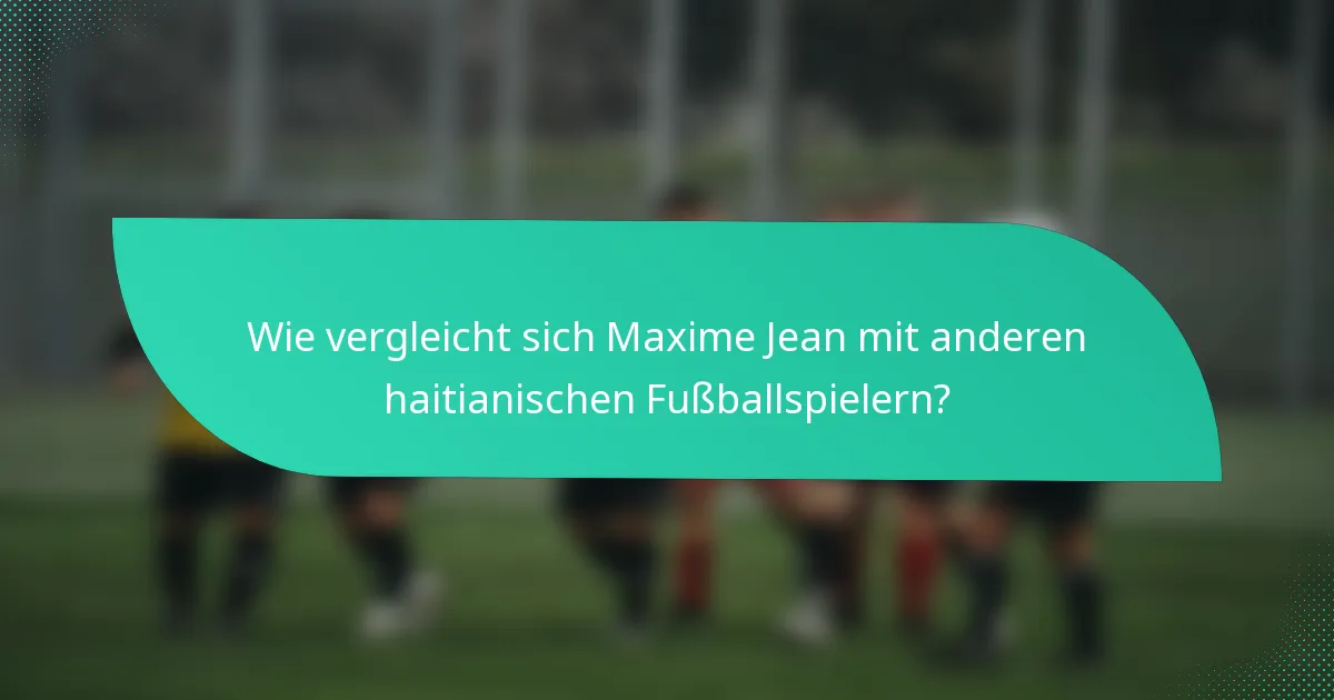 Wie vergleicht sich Maxime Jean mit anderen haitianischen Fußballspielern?