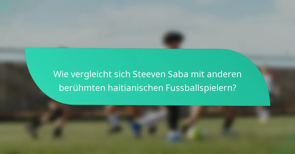 Wie vergleicht sich Steeven Saba mit anderen berühmten haitianischen Fussballspielern?
