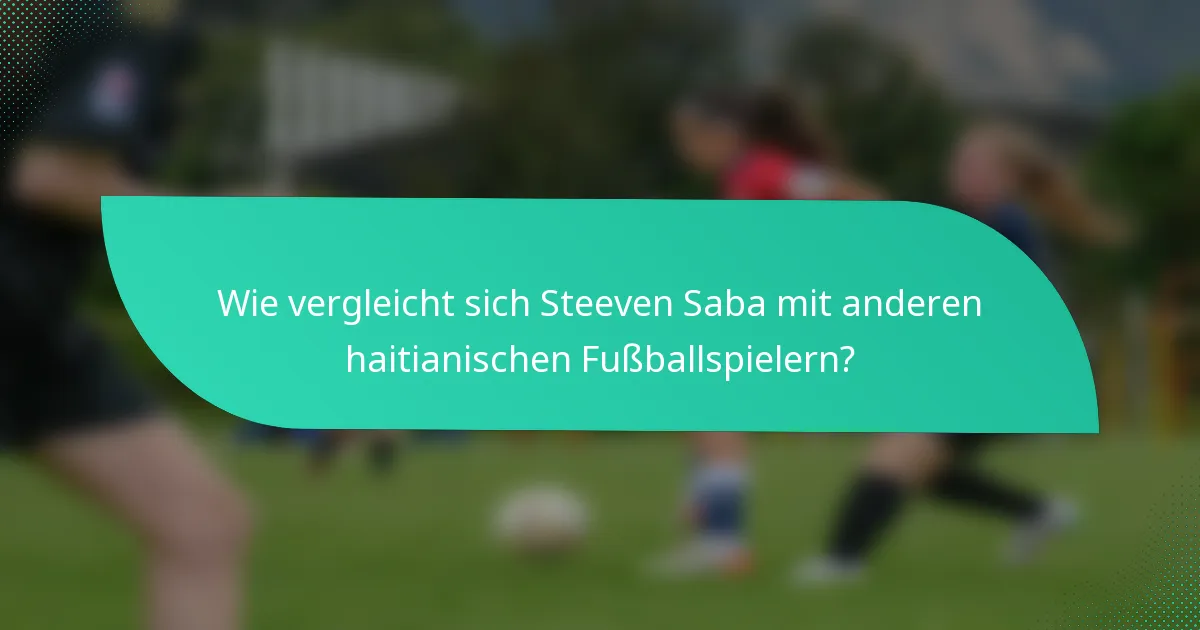 Wie vergleicht sich Steeven Saba mit anderen haitianischen Fussballspielern?