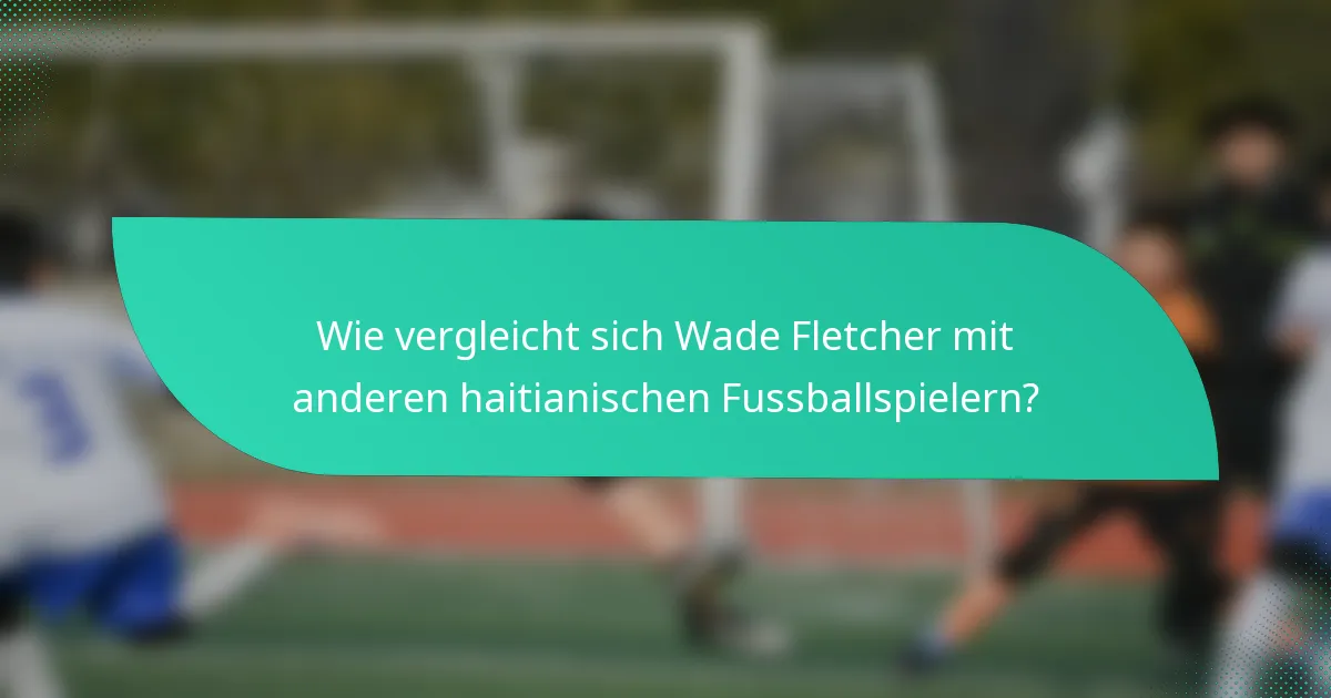 Wie vergleicht sich Wade Fletcher mit anderen haitianischen Fussballspielern?