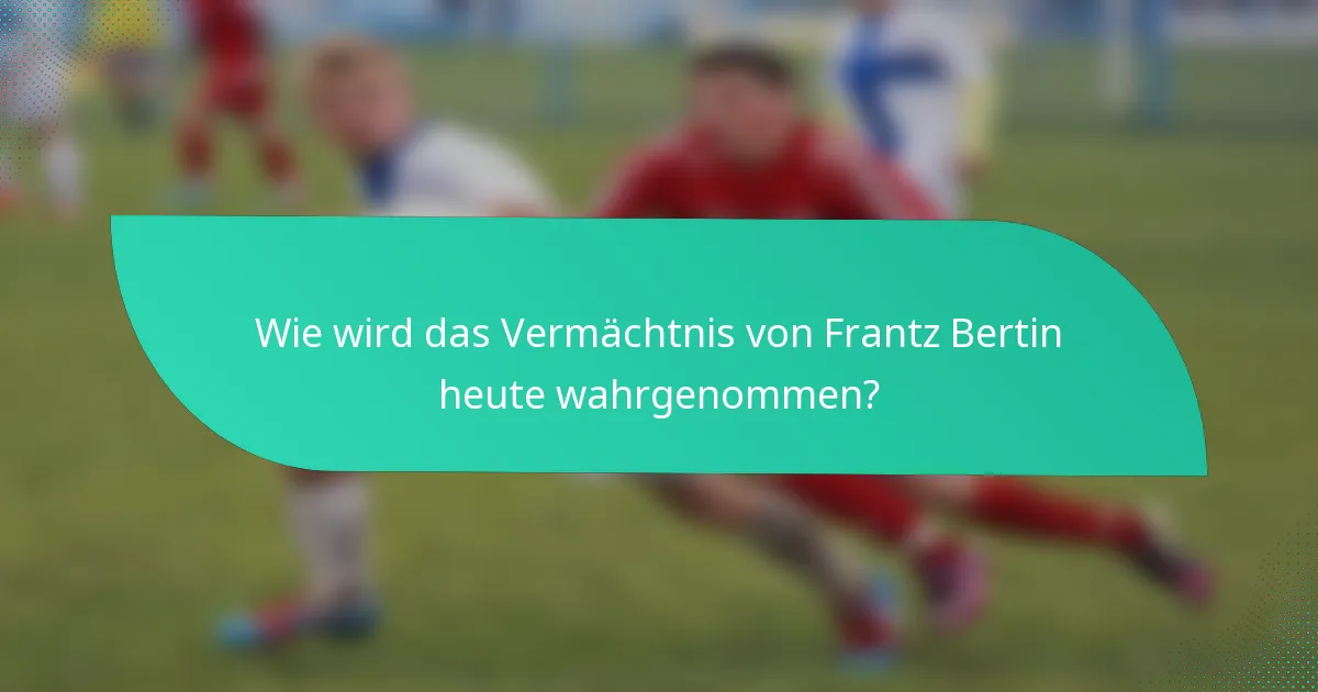 Wie wird das Vermächtnis von Frantz Bertin heute wahrgenommen?